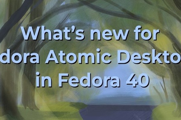 What's new for Fedora Atomic Desktops in Fedora 40